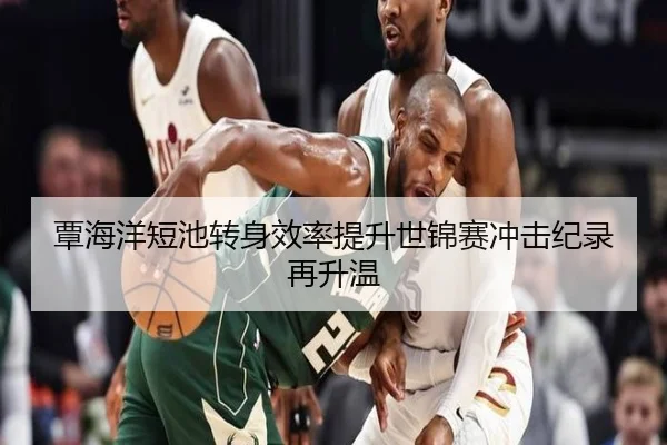 覃海洋短池转身效率提升世锦赛冲击纪录再升温